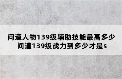 问道人物139级辅助技能最高多少 问道139级战力到多少才是s